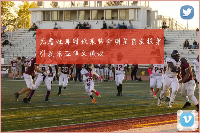 无詹杜库时代来临全明星首发投票引发东亚华文热议