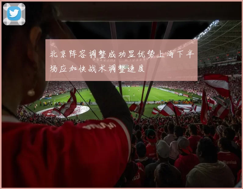 北京阵容调整成功显优势上海下半场应加快战术调整速度