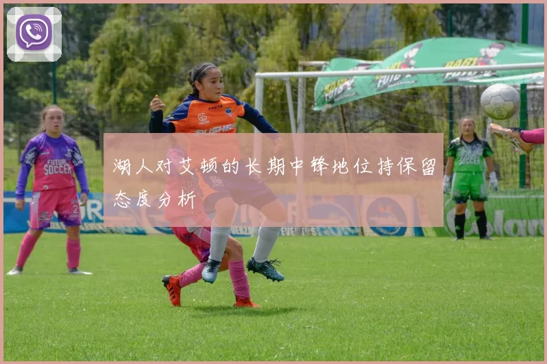 湖人对艾顿的长期中锋地位持保留态度分析