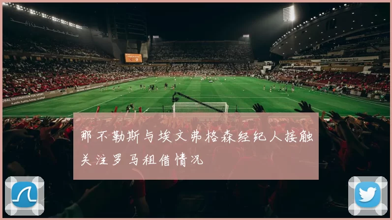 那不勒斯与埃文弗格森经纪人接触关注罗马租借情况