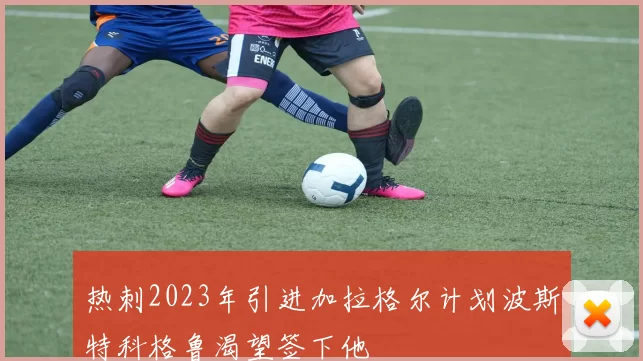 热刺2023年引进加拉格尔计划波斯特科格鲁渴望签下他