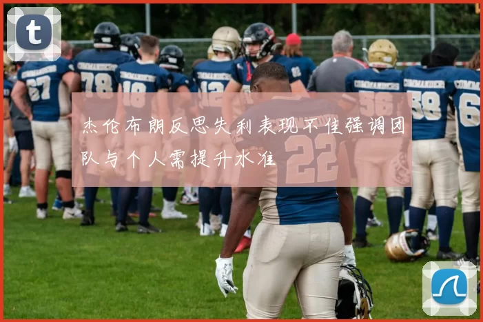 杰伦布朗反思失利表现不佳强调团队与个人需提升水准